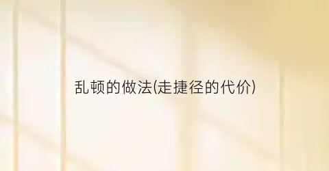 乱顿的做法(走捷径的代价)