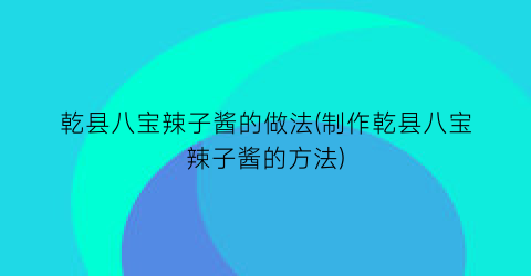 乾县八宝辣子酱的做法(制作乾县八宝辣子酱的方法)