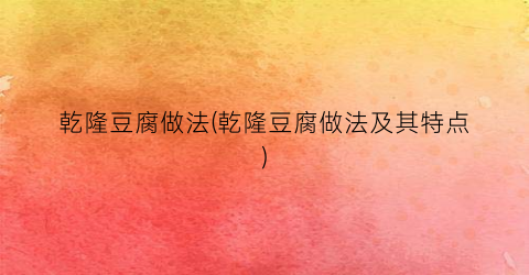 乾隆豆腐做法(乾隆豆腐做法及其特点)