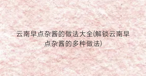云南早点杂酱的做法大全(解锁云南早点杂酱的多种做法)