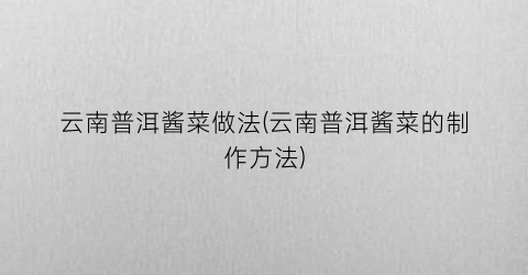 云南普洱酱菜做法(云南普洱酱菜的制作方法)