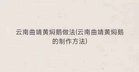 云南曲靖黄焖鹅做法(云南曲靖黄焖鹅的制作方法)