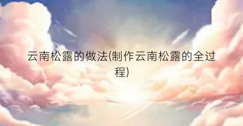 云南松露的做法(制作云南松露的全过程)