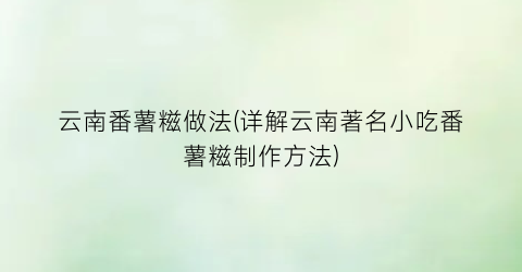 云南番薯糍做法(详解云南著名小吃番薯糍制作方法)