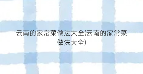云南的家常菜做法大全(云南的家常菜做法大全)