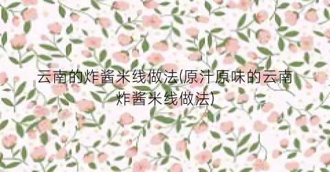 云南的炸酱米线做法(原汁原味的云南炸酱米线做法)