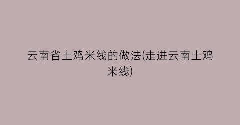 “云南省土鸡米线的做法(走进云南土鸡米线)