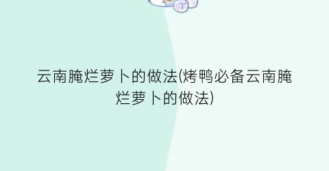 云南腌烂萝卜的做法(烤鸭必备云南腌烂萝卜的做法)