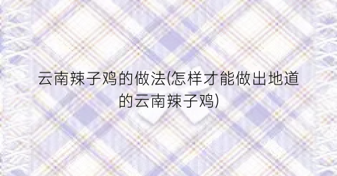 云南辣子鸡的做法(怎样才能做出地道的云南辣子鸡)
