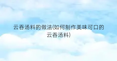 云吞汤料的做法(如何制作美味可口的云吞汤料)