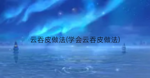 云吞皮做法(学会云吞皮做法)