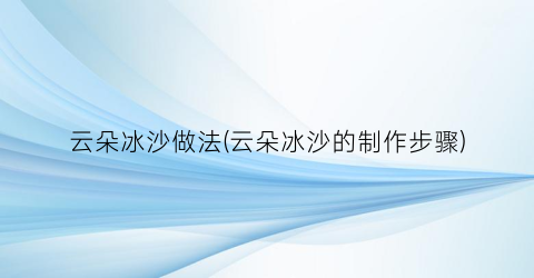 “云朵冰沙做法(云朵冰沙的制作步骤)