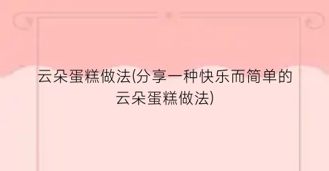 云朵蛋糕做法(分享一种快乐而简单的云朵蛋糕做法)