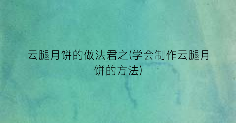 云腿月饼的做法君之(学会制作云腿月饼的方法)