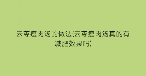 云苓瘦肉汤的做法(云苓瘦肉汤真的有减肥效果吗)