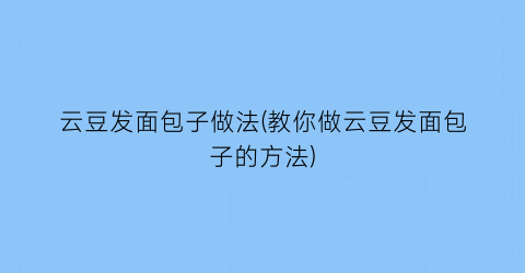 云豆发面包子做法(教你做云豆发面包子的方法)