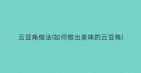 “云豆角做法(如何做出美味的云豆角)