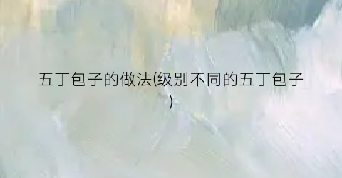 五丁包子的做法(级别不同的五丁包子)