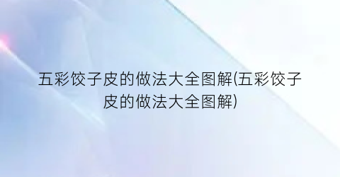 五彩饺子皮的做法大全图解(五彩饺子皮的做法大全图解)