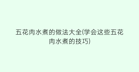 五花肉水煮的做法大全(学会这些五花肉水煮的技巧)
