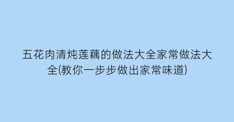 “五花肉清炖莲藕的做法大全家常做法大全(教你一步步做出家常味道)