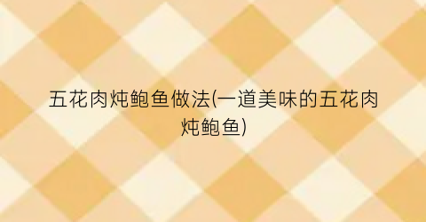 五花肉炖鲍鱼做法(一道美味的五花肉炖鲍鱼)