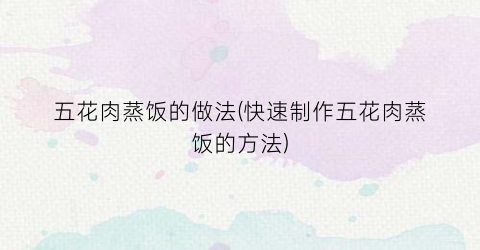 五花肉蒸饭的做法(快速制作五花肉蒸饭的方法)