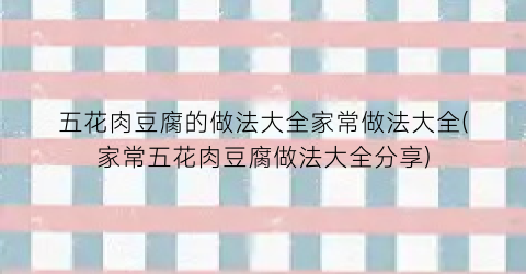 “五花肉豆腐的做法大全家常做法大全(家常五花肉豆腐做法大全分享)