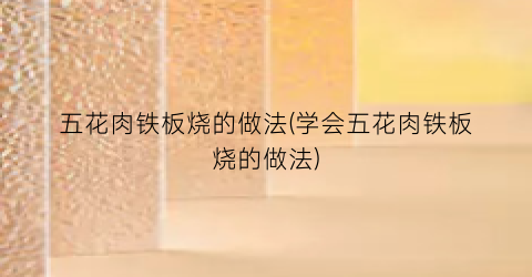五花肉铁板烧的做法(学会五花肉铁板烧的做法)