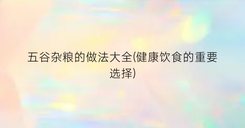 五谷杂粮的做法大全(健康饮食的重要选择)