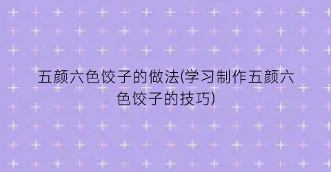 “五颜六色饺子的做法(学习制作五颜六色饺子的技巧)