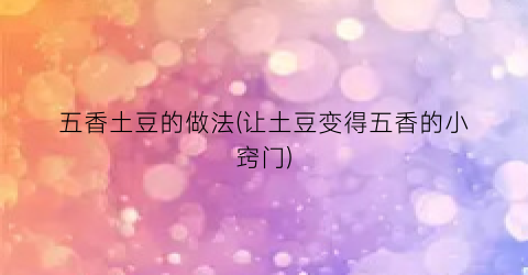 五香土豆的做法(让土豆变得五香的小窍门)