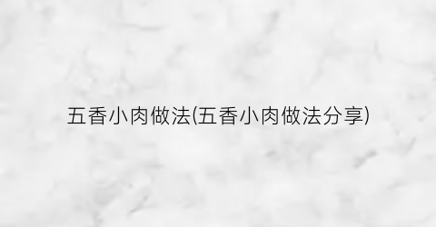 五香小肉做法(五香小肉做法分享)