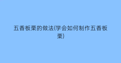 “五香板栗的做法(学会如何制作五香板栗)