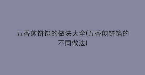 “五香煎饼馅的做法大全(五香煎饼馅的不同做法)