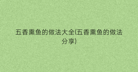 五香熏鱼的做法大全(五香熏鱼的做法分享)