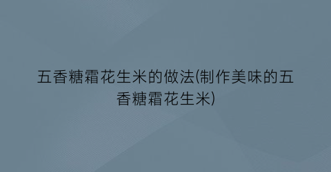 五香糖霜花生米的做法(制作美味的五香糖霜花生米)