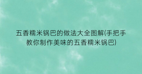 五香糯米锅巴的做法大全图解(手把手教你制作美味的五香糯米锅巴)