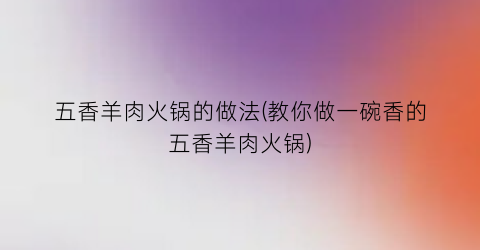 五香羊肉火锅的做法(教你做一碗香的五香羊肉火锅)