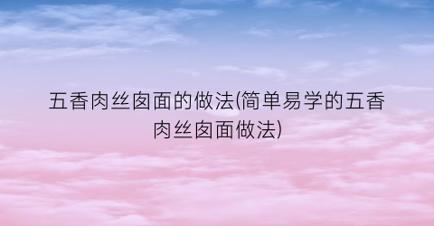 五香肉丝囱面的做法(简单易学的五香肉丝囱面做法)