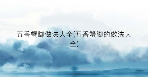 五香蟹脚做法大全(五香蟹脚的做法大全)