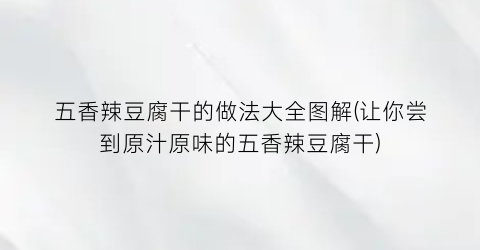 五香辣豆腐干的做法大全图解(让你尝到原汁原味的五香辣豆腐干)