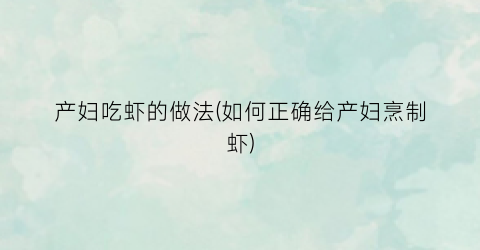 产妇吃虾的做法(如何正确给产妇烹制虾)