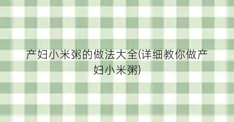 产妇小米粥的做法大全(详细教你做产妇小米粥)