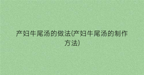 产妇牛尾汤的做法(产妇牛尾汤的制作方法)