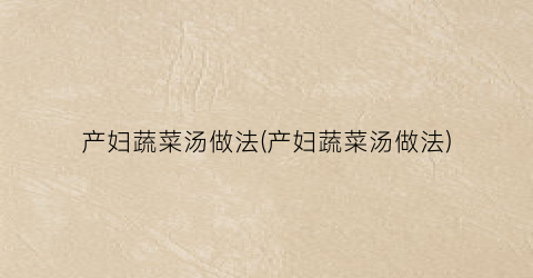 产妇蔬菜汤做法(产妇蔬菜汤做法)