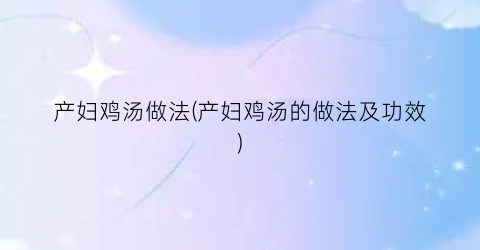 产妇鸡汤做法(产妇鸡汤的做法及功效)