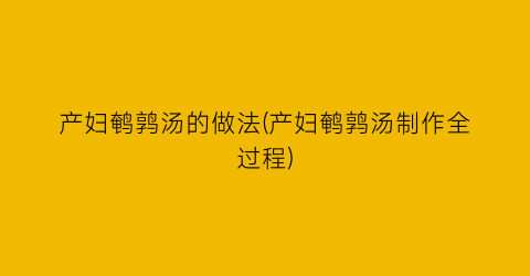 “产妇鹌鹑汤的做法(产妇鹌鹑汤制作全过程)