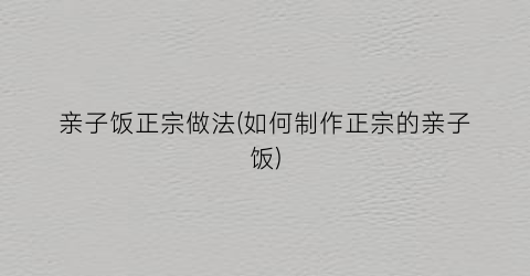 亲子饭正宗做法(如何制作正宗的亲子饭)