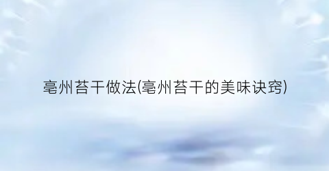 “亳州苔干做法(亳州苔干的美味诀窍)